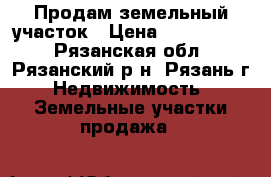Продам земельный участок › Цена ­ 2 500 000 - Рязанская обл., Рязанский р-н, Рязань г. Недвижимость » Земельные участки продажа   
